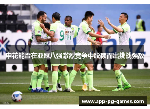 申花能否在亚冠八强激烈竞争中脱颖而出挑战强敌