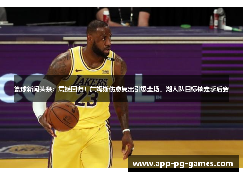 篮球新闻头条：震撼回归！詹姆斯伤愈复出引爆全场，湖人队目标锁定季后赛