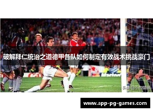 破解拜仁统治之道德甲各队如何制定有效战术挑战豪门