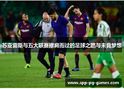 苏亚雷斯与五大联赛擦肩而过的足球之路与未竟梦想