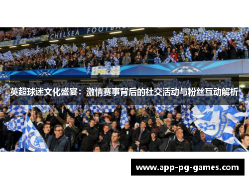 英超球迷文化盛宴：激情赛事背后的社交活动与粉丝互动解析