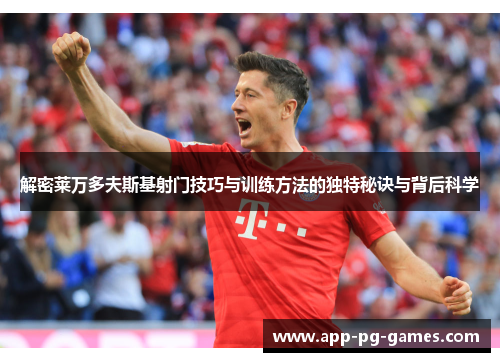 解密莱万多夫斯基射门技巧与训练方法的独特秘诀与背后科学