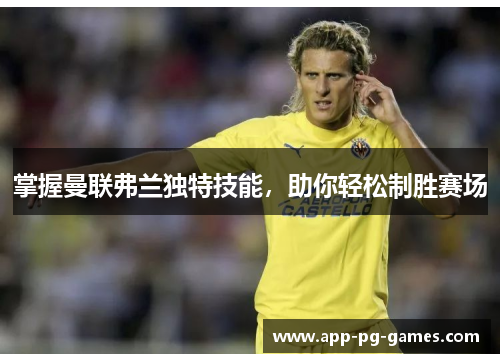 掌握曼联弗兰独特技能，助你轻松制胜赛场