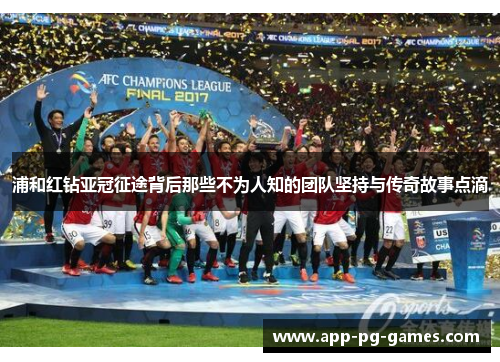 浦和红钻亚冠征途背后那些不为人知的团队坚持与传奇故事点滴 浦和红钻亚冠征途背后那些不为人知的团队坚持与传奇故事点滴