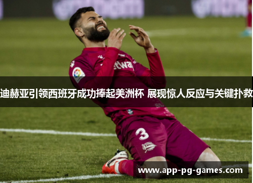 迪赫亚引领西班牙成功捧起美洲杯 展现惊人反应与关键扑救 迪赫亚引领西班牙成功捧起美洲杯 展现惊人反应与关键扑救