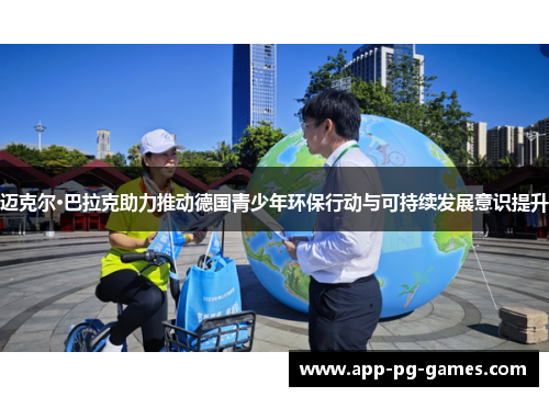 迈克尔·巴拉克助力推动德国青少年环保行动与可持续发展意识提升 迈克尔·巴拉克助力推动德国青少年环保行动与可持续发展意识提升