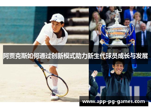 阿贾克斯如何通过创新模式助力新生代球员成长与发展 阿贾克斯如何通过创新模式助力新生代球员成长与发展