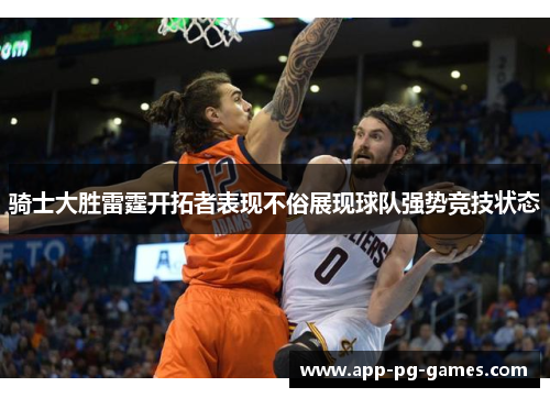 骑士大胜雷霆开拓者表现不俗展现球队强势竞技状态 骑士大胜雷霆开拓者表现不俗展现球队强势竞技状态