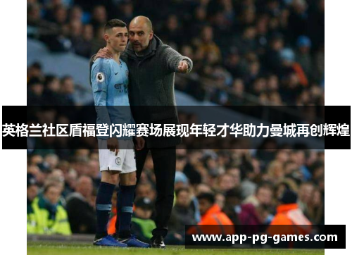 英格兰社区盾福登闪耀赛场展现年轻才华助力曼城再创辉煌