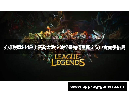英雄联盟S14总决赛奖金池突破纪录如何重新定义电竞竞争格局 英雄联盟S14总决赛奖金池突破纪录如何重新定义电竞竞争格局
