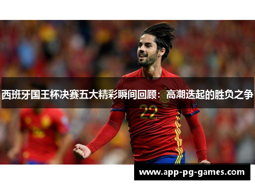 西班牙国王杯决赛五大精彩瞬间回顾:高潮迭起的胜负之争 西班牙国王杯决赛五大精彩瞬间回顾:高潮迭起的胜负之争