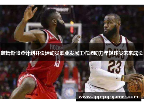 詹姆斯哈登计划开设运动员职业发展工作坊助力年轻球员未来成长