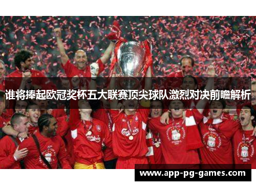 谁将捧起欧冠奖杯五大联赛顶尖球队激烈对决前瞻解析
