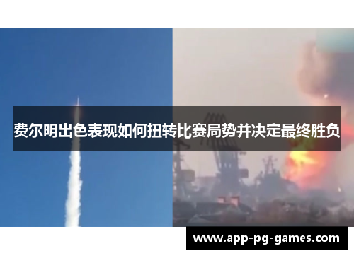 费尔明出色表现如何扭转比赛局势并决定最终胜负 费尔明出色表现如何扭转比赛局势并决定最终胜负