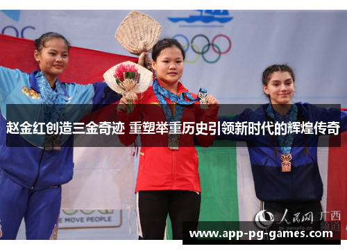 赵金红创造三金奇迹 重塑举重历史引领新时代的辉煌传奇 赵金红创造三金奇迹 重塑举重历史引领新时代的辉煌传奇