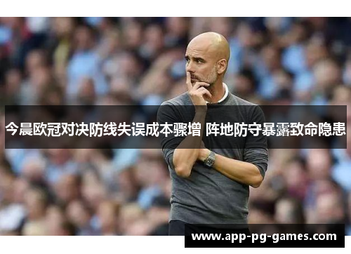 今晨欧冠对决防线失误成本骤增 阵地防守暴露致命隐患