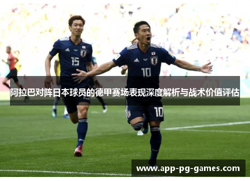 阿拉巴对阵日本球员的德甲赛场表现深度解析与战术价值评估