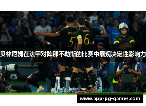贝林厄姆在法甲对阵那不勒斯的比赛中展现决定性影响力