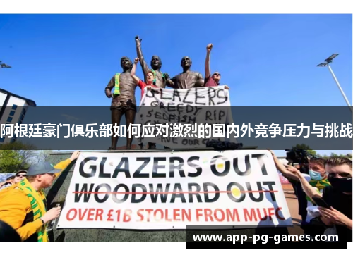 阿根廷豪门俱乐部如何应对激烈的国内外竞争压力与挑战 阿根廷豪门俱乐部如何应对激烈的国内外竞争压力与挑战