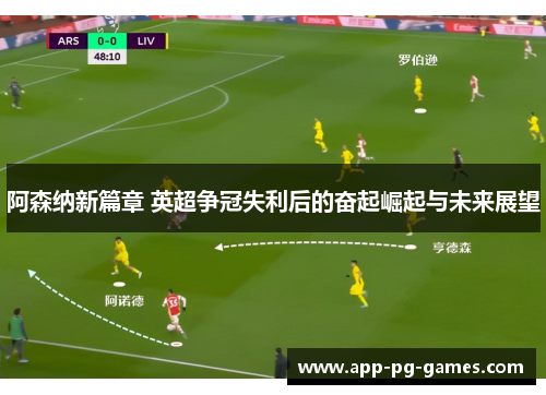 阿森纳新篇章 英超争冠失利后的奋起崛起与未来展望 阿森纳新篇章 英超争冠失利后的奋起崛起与未来展望