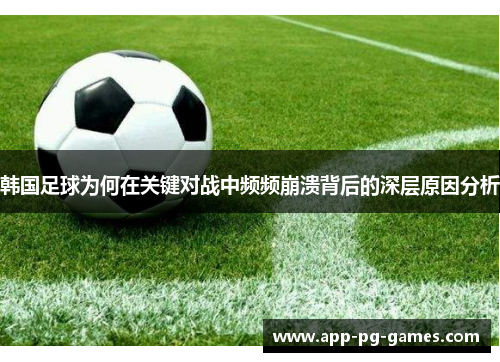 韩国足球为何在关键对战中频频崩溃背后的深层原因分析