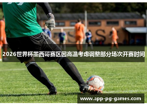 2026世界杯墨西哥赛区因高温考虑调整部分场次开赛时间