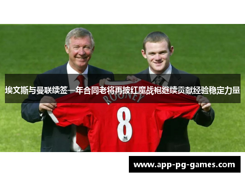 埃文斯与曼联续签一年合同老将再披红魔战袍继续贡献经验稳定力量 埃文斯与曼联续签一年合同老将再披红魔战袍继续贡献经验稳定力量