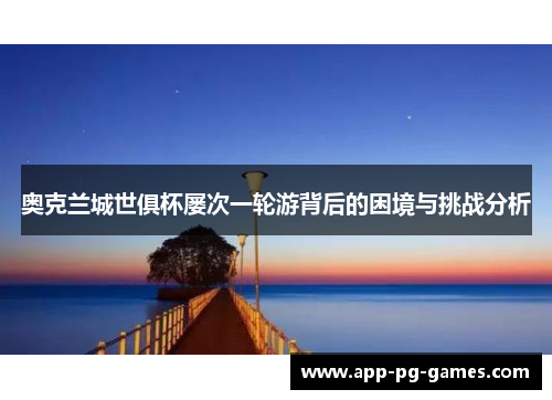奥克兰城世俱杯屡次一轮游背后的困境与挑战分析 奥克兰城世俱杯屡次一轮游背后的困境与挑战分析