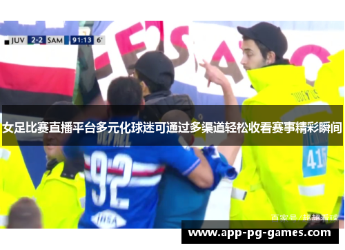 女足比赛直播平台多元化球迷可通过多渠道轻松收看赛事精彩瞬间 女足比赛直播平台多元化球迷可通过多渠道轻松收看赛事精彩瞬间