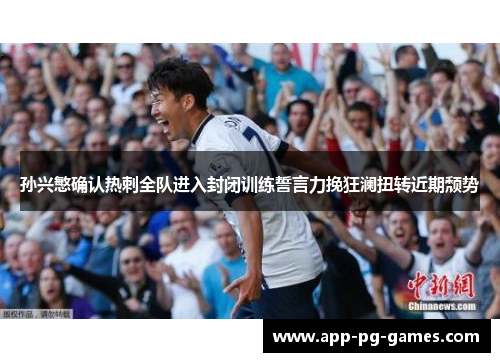 孙兴慜确认热刺全队进入封闭训练誓言力挽狂澜扭转近期颓势 孙兴慜确认热刺全队进入封闭训练誓言力挽狂澜扭转近期颓势