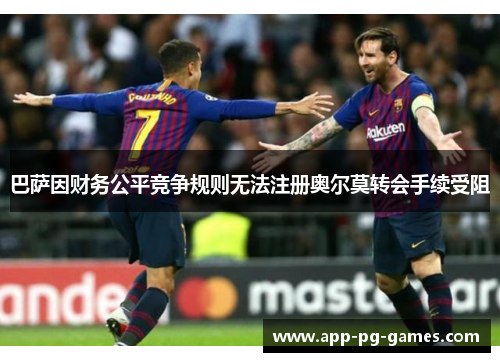 巴萨因财务公平竞争规则无法注册奥尔莫转会手续受阻 巴萨因财务公平竞争规则无法注册奥尔莫转会手续受阻