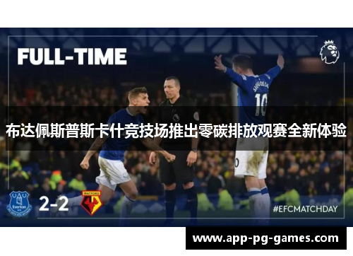 布达佩斯普斯卡什竞技场推出零碳排放观赛全新体验 布达佩斯普斯卡什竞技场推出零碳排放观赛全新体验