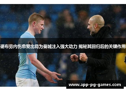 德布劳内伤愈复出将为曼城注入强大动力 揭秘其回归后的关键作用 德布劳内伤愈复出将为曼城注入强大动力 揭秘其回归后的关键作用