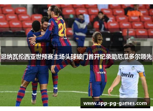 恩纳瓦伦西亚世预赛主场头球破门首开纪录助厄瓜多尔领先