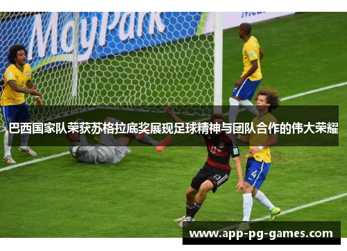 巴西国家队荣获苏格拉底奖展现足球精神与团队合作的伟大荣耀