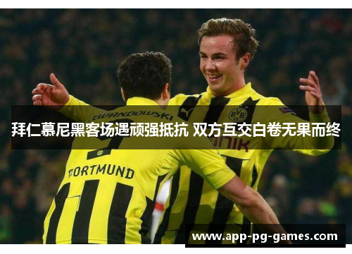 拜仁慕尼黑客场遇顽强抵抗 双方互交白卷无果而终 拜仁慕尼黑客场遇顽强抵抗 双方互交白卷无果而终