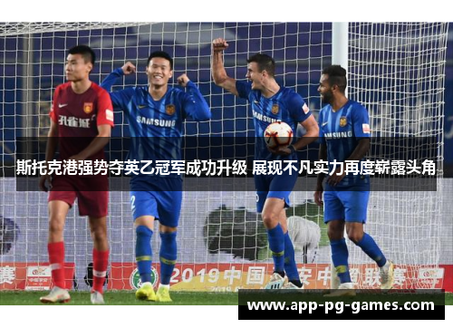 斯托克港强势夺英乙冠军成功升级 展现不凡实力再度崭露头角 斯托克港强势夺英乙冠军成功升级 展现不凡实力再度崭露头角