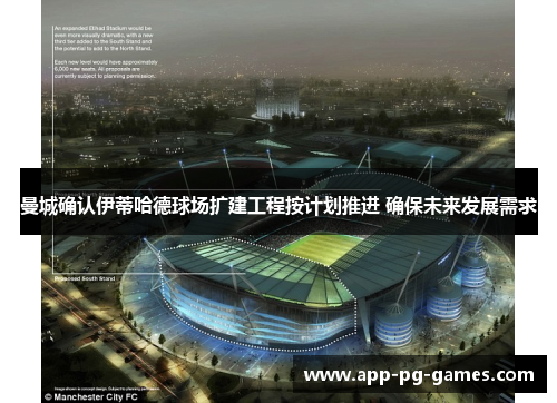 曼城确认伊蒂哈德球场扩建工程按计划推进 确保未来发展需求 曼城确认伊蒂哈德球场扩建工程按计划推进 确保未来发展需求