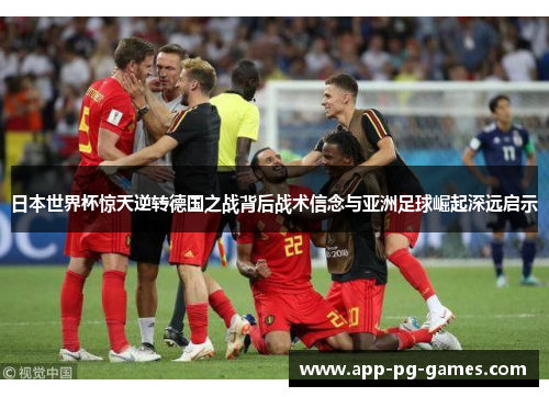 日本世界杯惊天逆转德国之战背后战术信念与亚洲足球崛起深远启示