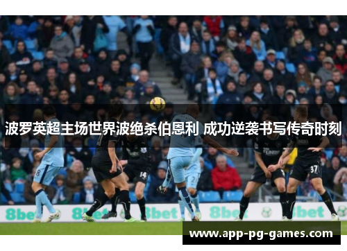 波罗英超主场世界波绝杀伯恩利 成功逆袭书写传奇时刻