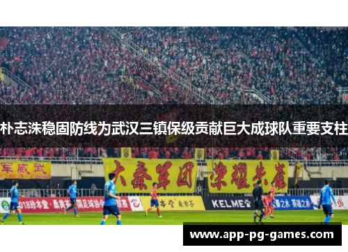 朴志洙稳固防线为武汉三镇保级贡献巨大成球队重要支柱