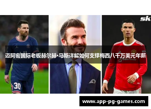 迈阿密国际老板赫尔赫·马斯详解如何支撑梅西八千万美元年薪