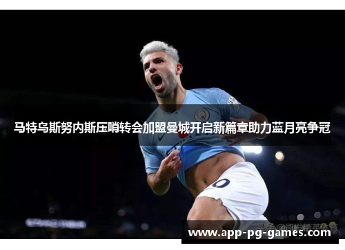 马特乌斯努内斯压哨转会加盟曼城开启新篇章助力蓝月亮争冠