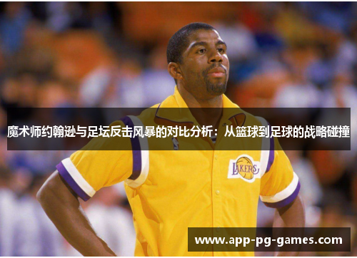 魔术师约翰逊与足坛反击风暴的对比分析：从篮球到足球的战略碰撞