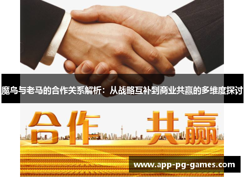 魔鸟与老马的合作关系解析：从战略互补到商业共赢的多维度探讨