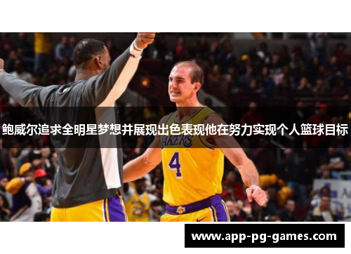 鲍威尔追求全明星梦想并展现出色表现他在努力实现个人篮球目标