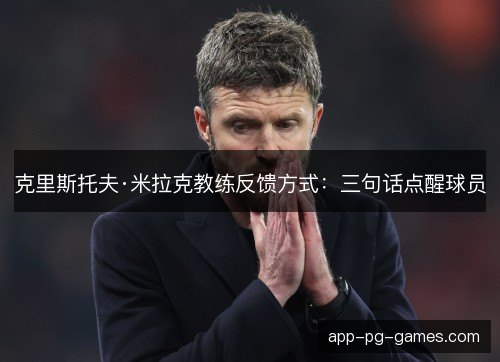 克里斯托夫·米拉克教练反馈方式：三句话点醒球员