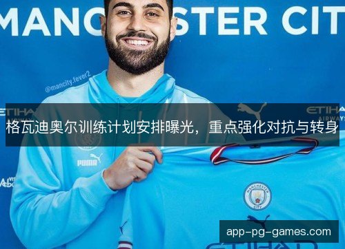 格瓦迪奥尔训练计划安排曝光，重点强化对抗与转身
