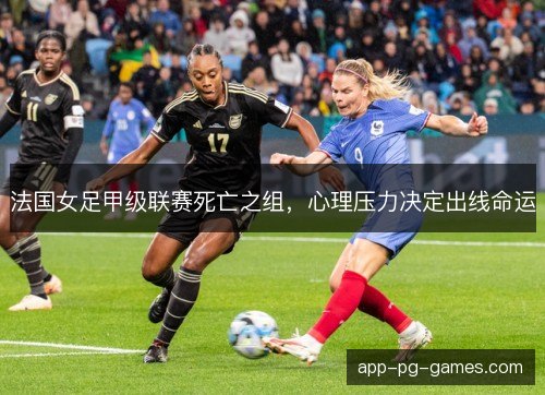 法国女足甲级联赛死亡之组，心理压力决定出线命运