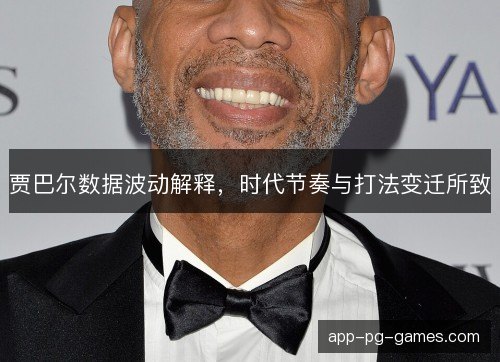 贾巴尔数据波动解释，时代节奏与打法变迁所致
